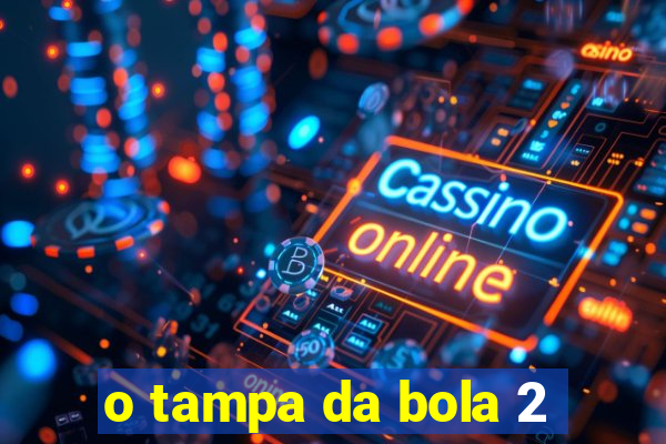 o tampa da bola 2